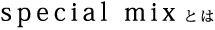 special mix とは